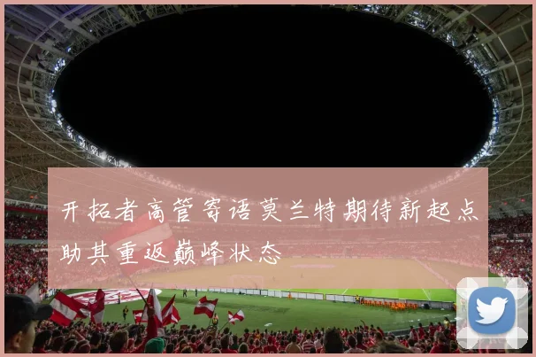 开拓者高管寄语莫兰特期待新起点助其重返巅峰状态