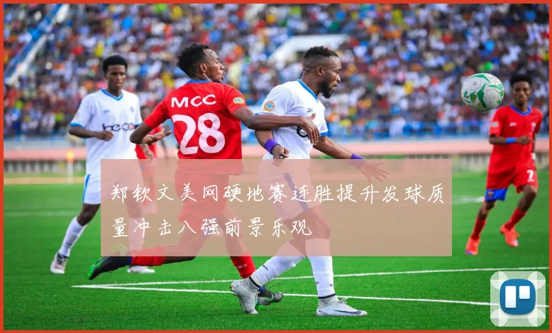 郑钦文美网硬地赛连胜提升发球质量冲击八强前景乐观